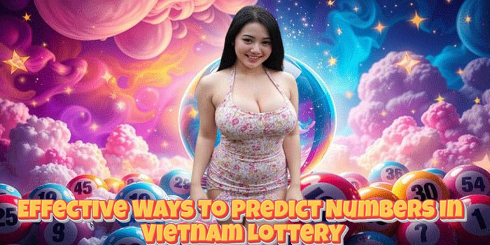 Effective Ways To Predict Numbers In Vietnam Lottery